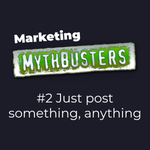 Marketing Mythbuster #2 – "Just Post Something, Anything"